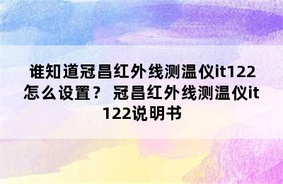 谁知道冠昌红外线测温仪it122怎么设置？ 冠昌红外线测温仪it122说明书